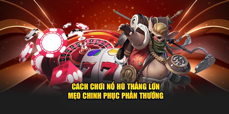 cách chơi nổ hũ thắng lớn mẹo chinh phục phần thưởng