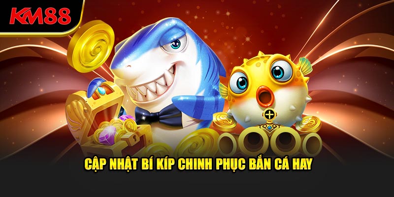 Cập nhật bí kíp chinh phục bắn cá hay