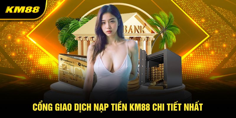 Cổng giao dịch nạp tiền chi tiết nhất