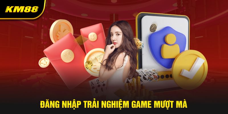 Đăng nhập trải nghiệm game mượt mà