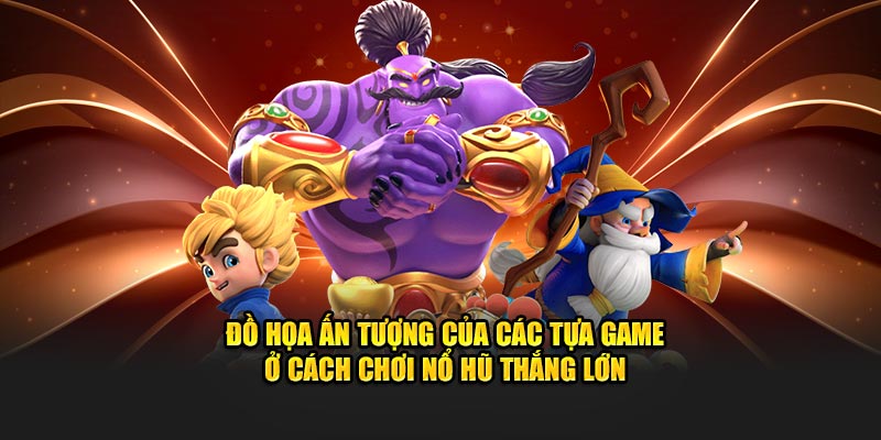 Đồ họa ấn tượng của các tựa game ở cách chơi nổ hũ thắng lớn