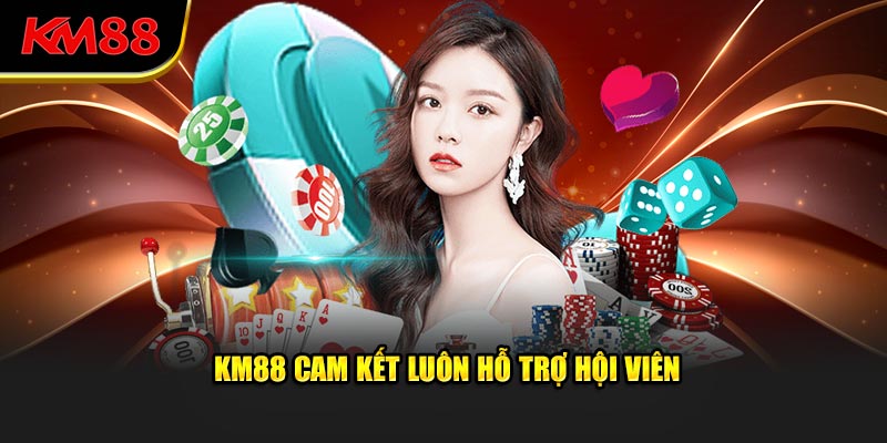 Km88 luôn cam kết hỗ trợ hội viên