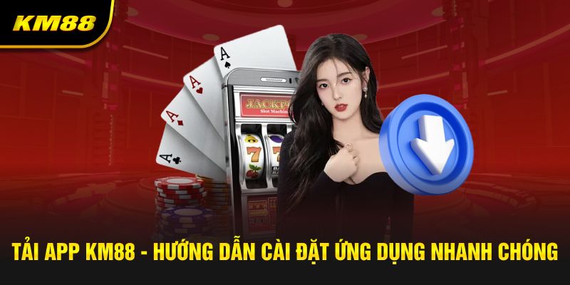 tải app km88 hướng dẫn cài đặt ứng dụng nhanh chóng