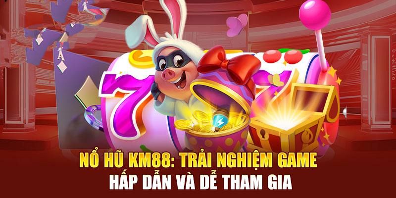 Tham gia Nổ hũ KM88 ngay thời điểm này để nhận vô vàn ưu đãi